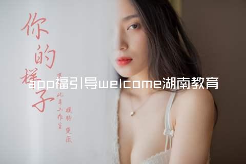 app福引导welcome湖南教育